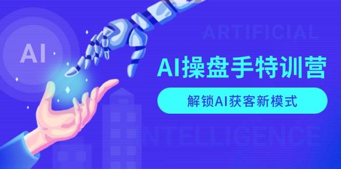 AI操盘手特训营，解锁AI获客新模式，全面掌握AI商业应用与提示词技巧-优优资源网