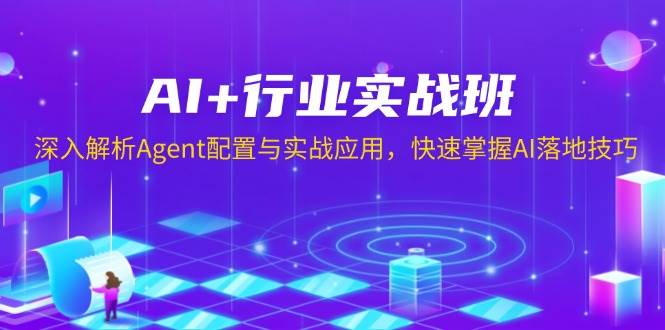 AI+行业实战班，深入解析Agent配置与实战应用，快速掌握AI落地技巧-优优资源网