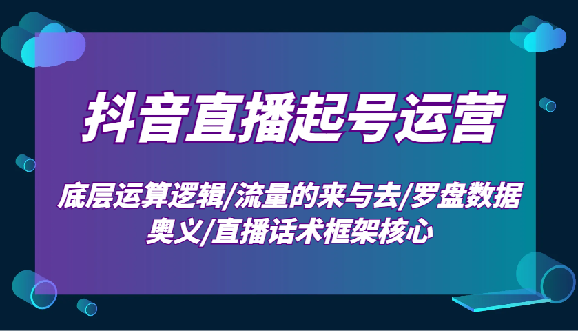 抖音直播起号运营：底层运算逻辑/流量的来与去/罗盘数据奥义/直播话术框架核心-优优资源网