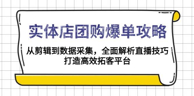 实体店团购爆单攻略：从剪辑到数据采集，全面解析直播技巧，打造高效拓客平台-优优资源网