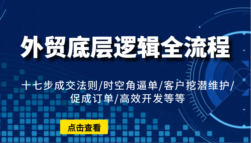 外贸底层逻辑全流程：十七步成交法则/时空角逼单/客户挖潜维护/促成订单/高效开发等等-优优资源网