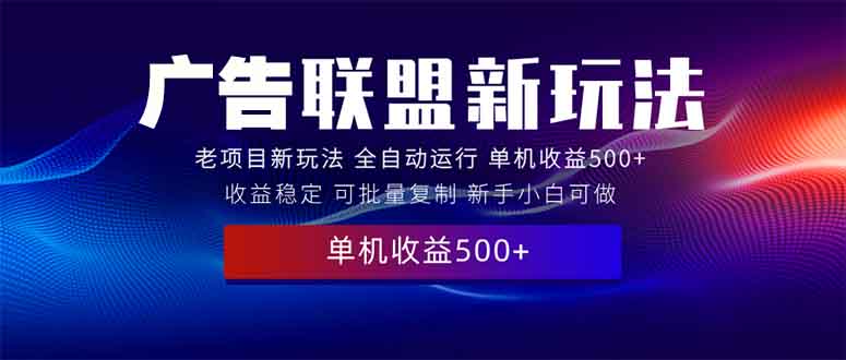 2025全新广告联盟玩法 单机500+课程实操分享 小白可无脑操作-优优资源网