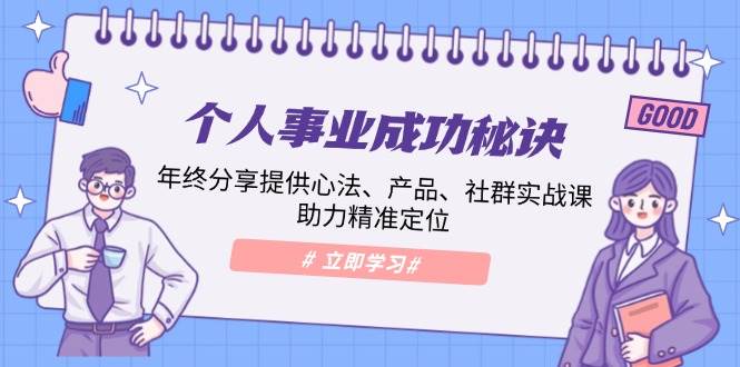 个人事业成功秘诀：年终分享提供心法、产品、社群实战课、助力精准定位-优优资源网