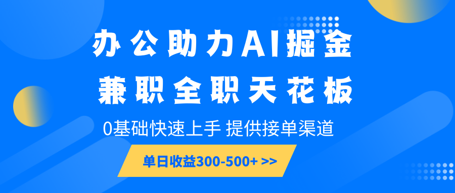 办公助力AI掘金，兼职全职天花板，0基础快速上手，单日收益300-500+-优优资源网