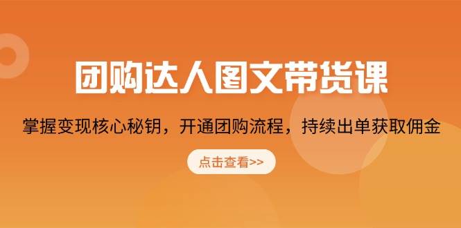 团购达人图文带货课，掌握变现核心秘钥，开通团购流程，持续出单获取佣金-优优资源网