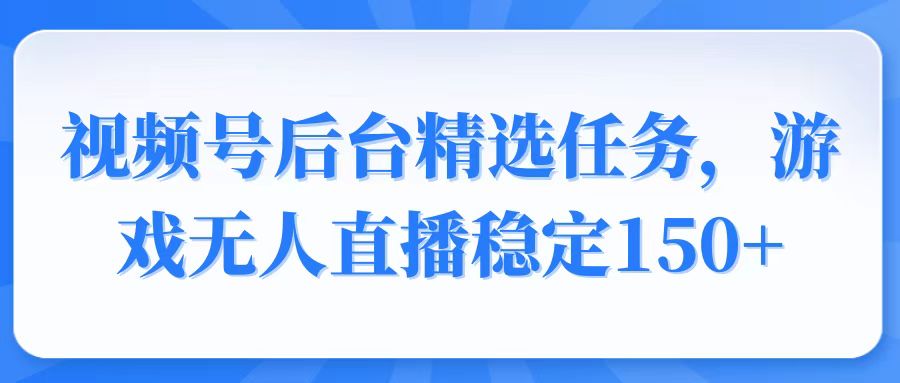 视频号精选变现任务，游戏无人直播稳定150+-优优资源网