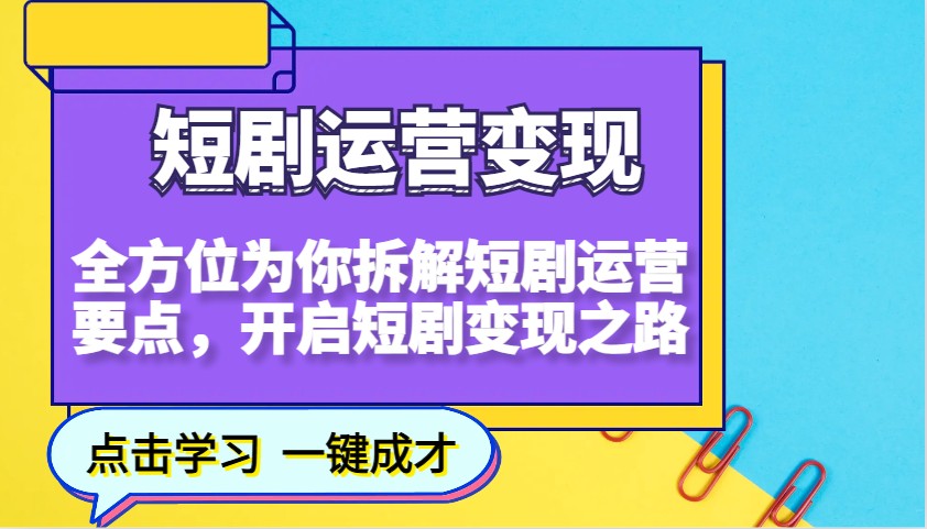 短剧运营变现，全方位为你拆解短剧运营要点，开启短剧变现之路-优优资源网