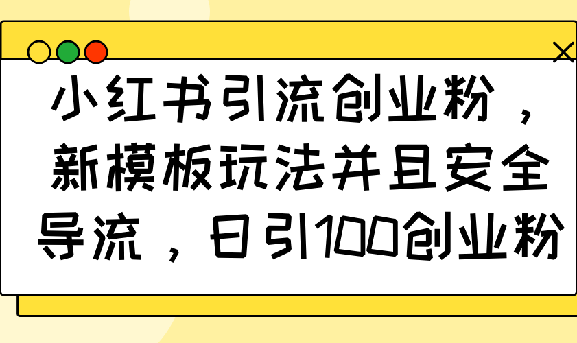 小红书引流创业粉，新模板玩法并且安全导流，日引100创业粉-优优资源网