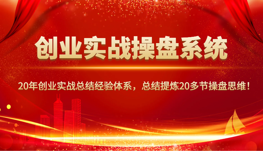 创业实战操盘系统，20年创业实战总结经验体系，总结提炼20多节操盘思维！-优优资源网