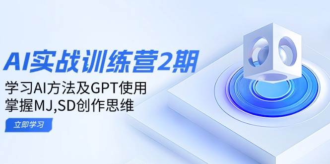 ai实战训练营2期：学习AI方法及GPT使用，掌握MJ、SD创作思维-优优资源网
