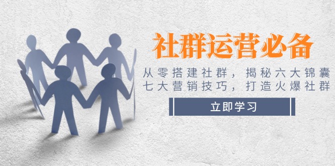 社群运营必备！从零搭建社群，揭秘六大锦囊、七大营销技巧，打造火爆社群-优优资源网