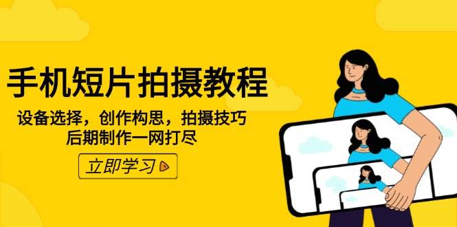 手机短片拍摄教程：设备选择，创作构思，拍摄技巧，后期制作一网打尽-优优资源网