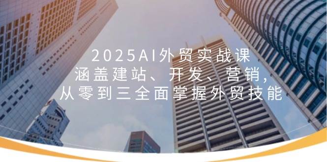 2025AI外贸实战课：涵盖建站、开发、营销, 从零到三全面掌握外贸技能-优优资源网