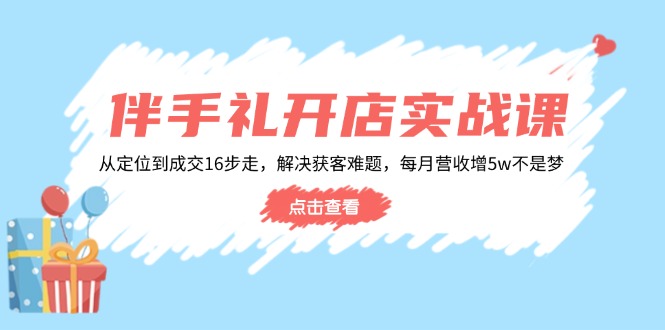 伴手礼开店实战课：从定位到成交16步走，解决获客难题，每月营收增5w+-优优资源网