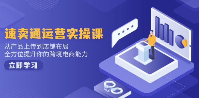 速卖通运营实操课，从产品上传到店铺布局，全方位提升你的跨境电商能力-优优资源网