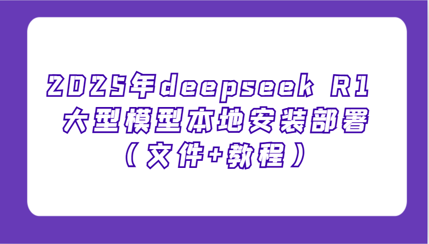 2025年deepseek R1 大型模型本地安装部署（文件+教程），新手也能快速上手！-优优资源网