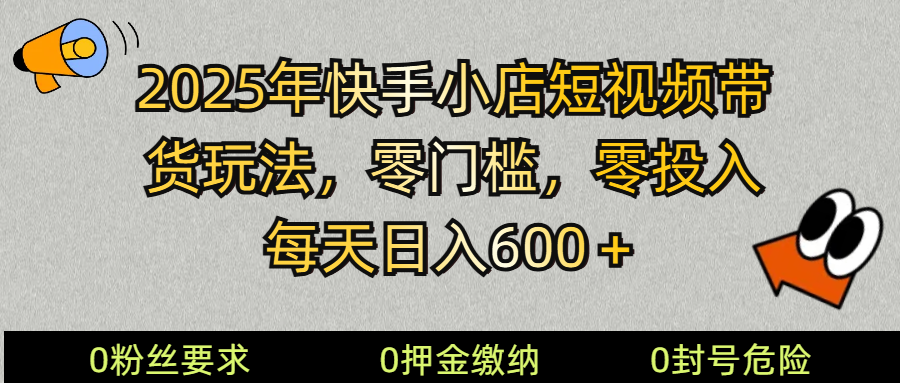 2025快手小店短视频带货模式，零投入，零门槛，每天日入600＋-优优资源网
