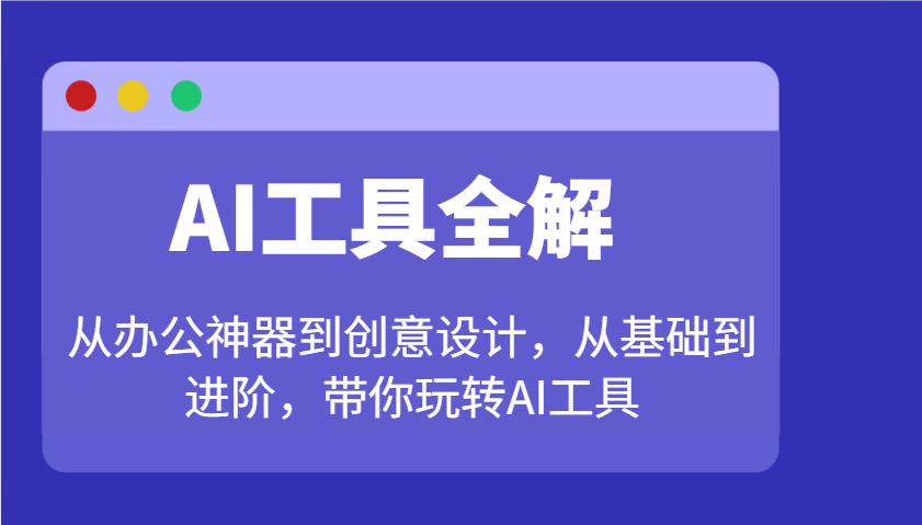 AI工具全解：从办公神器到创意设计，从基础到进阶，带你玩转AI工具-优优资源网