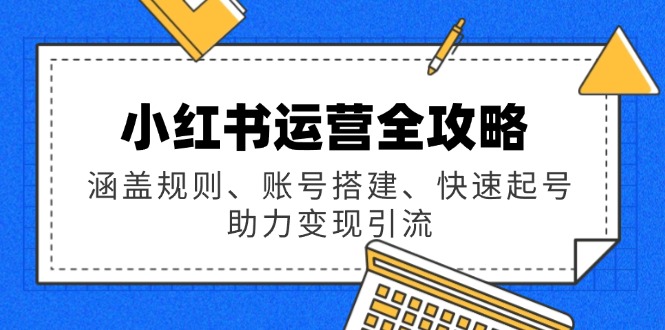 小红书运营全攻略：涵盖规则、账号搭建、快速起号，助力变现引流-优优资源网