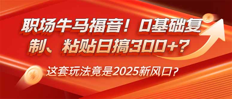 职场牛马福音！0基础复制、粘贴日搞300+？这套玩法竟是2025新风口？-优优资源网