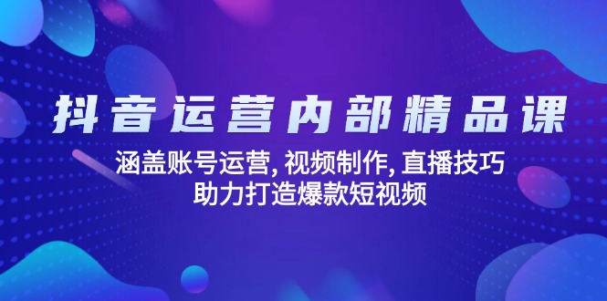 抖音运营内部精品课：涵盖账号运营, 视频制作, 直播技巧, 助力打造爆款…-优优资源网