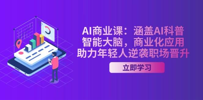 AI商业课：涵盖AI科普，智能大脑，商业化应用，助力年轻人逆袭职场晋升-优优资源网