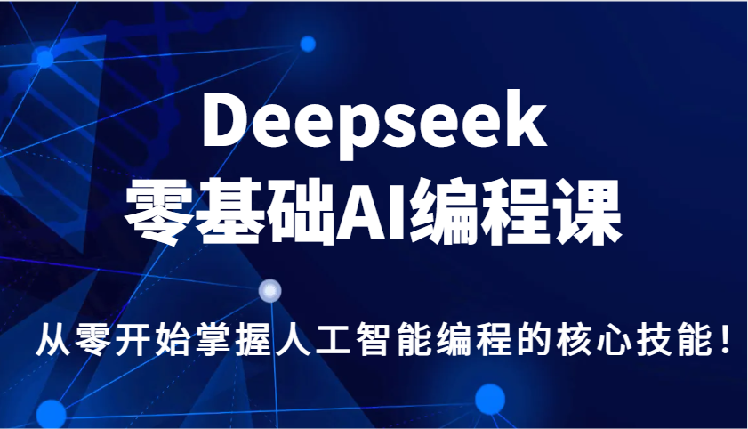 Deepseek零基础AI编程课，从零开始掌握人工智能编程的核心技能！-优优资源网