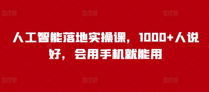 人工智能落地实操课，1000+人说好，会用手机就能用-优优资源网