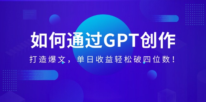 如何通过GPT创作，打造爆文，单日收益轻松破四位数！-优优资源网