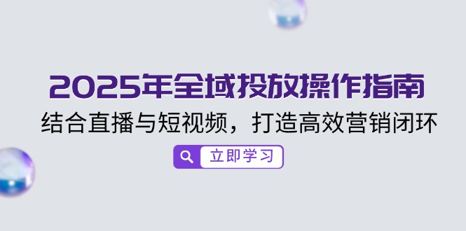 2025年全域投放操作指南，结合直播与短视频，打造高效营销闭环-优优资源网