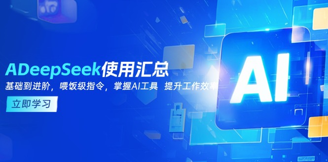 DeepSeek使用汇总，基础到进阶，提示词技巧，掌握AI工具  提升工作效率-优优资源网