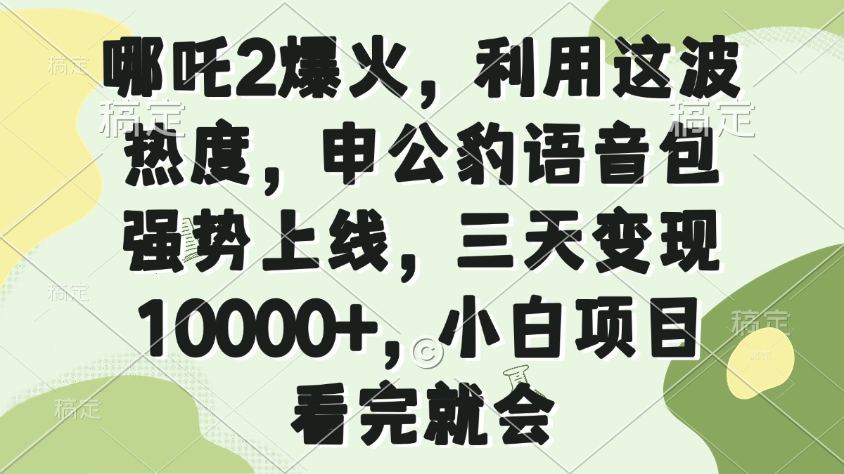 哪吒2爆火，利用这波热度，申公豹语音包强势上线，三天变现10000+，小…-优优资源网