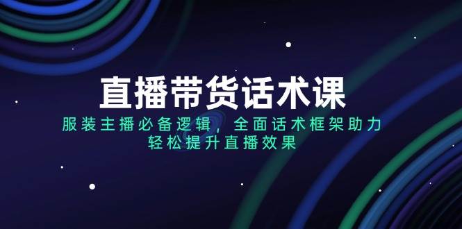 直播带货话术课，服装主播必备逻辑，全面话术框架助力，轻松提升直播效果-优优资源网