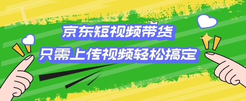 京东短视频带货，只需上传视频就搞定，小白轻松上手-优优资源网