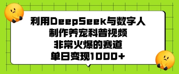 利用DeepSeek与数字人制作养宠科普视频，非常火爆的赛道，单日变现多张-优优资源网
