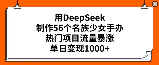用DeepSeek制作56个名族少女手办，热门项目流量暴涨，单日变现多张-优优资源网