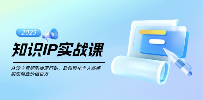 知识IP实战课，从设立目标到快速行动，助你孵化个人品牌，实现商业价值…-优优资源网
