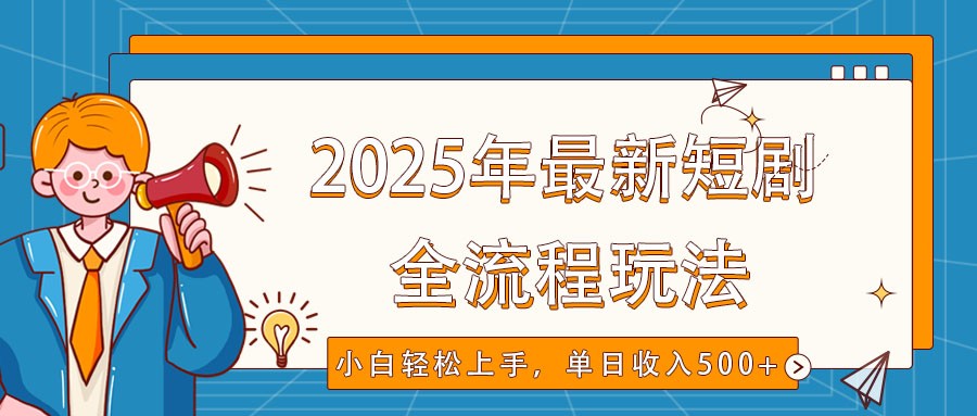 2025年最新短剧玩法，全流程实操，小白轻松上手，视频号抖音同步分发，单日收入500+-优优资源网