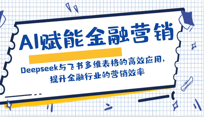 AI赋能金融营销：Deepseek与飞书多维表格的高效应用，提升金融行业的营销效率-优优资源网