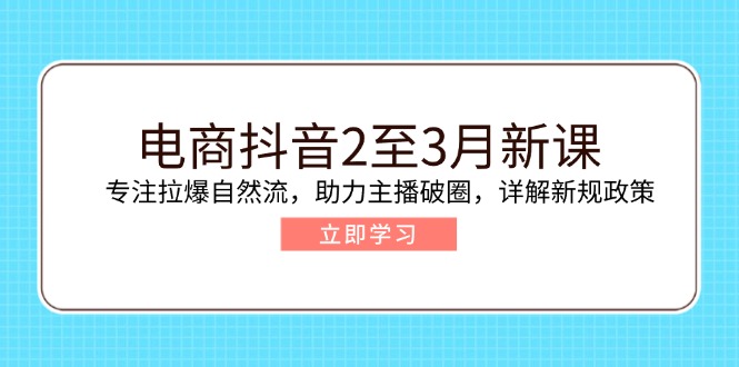 电商抖音2至3月新课：专注拉爆自然流，助力主播破圈，详解新规政策-优优资源网