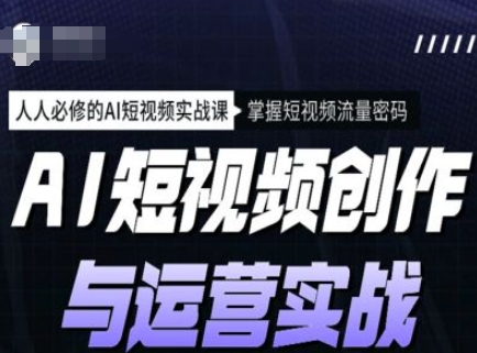 AI短视频创作与运营实战课程，人人必修的AI短视频实战课，掌握短视频流量密码-优优资源网