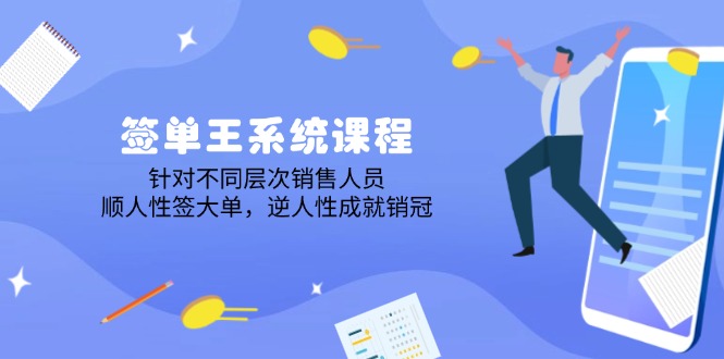 签单王系统课程，针对不同层次销售人员，顺人性签大单，逆人性成就销冠-优优资源网