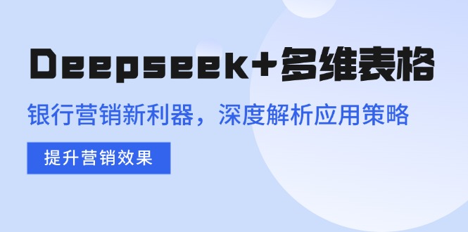 Deepseek+多维表格，银行营销新利器，深度解析应用策略，提升营销效果-优优资源网