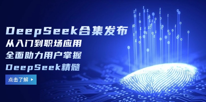 DeepSeek合集发布，从入门到职场应用，全面助力用户掌握DeepSeek精髓-优优资源网