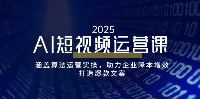 AI短视频运营课，涵盖算法运营实操，助力企业降本增效，打造爆款文案-优优资源网