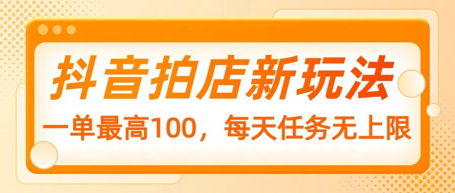 抖音拍店新玩法，一单最高100，每天任务无上限-优优资源网
