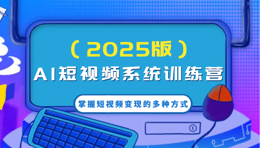 AI短视频系统训练营（2025版）掌握短视频变现的多种方式，结合AI技术提升创作效率！-优优资源网