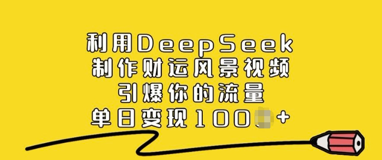 利用DeepSeek制作财运风景视频，引爆你的流量，单日变现多张-优优资源网