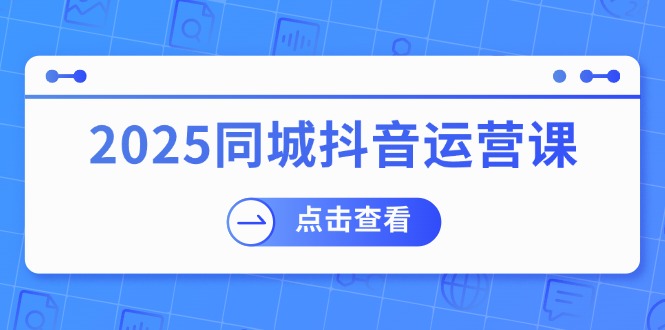 2025同城抖音运营课：涵盖实体店盈利，团购好处，助商家获取流量-优优资源网