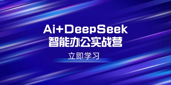 Ai+DeepSeek智能办公实战营：解锁AI写作、设计、PPT等高薪技能-优优资源网
